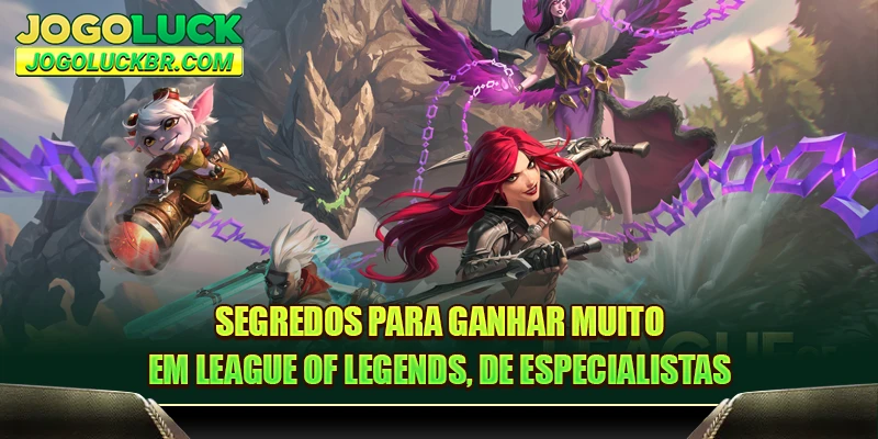 Segredos para ganhar muito em League of Legends, de especialistas