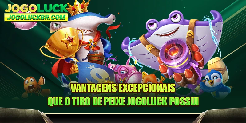 Vantagens excepcionais que o tiro de peixe JOGOLUCK possui